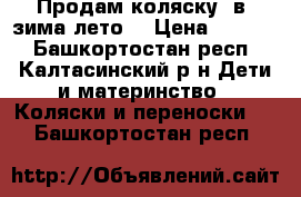   Продам коляску 2в1 зима-лето! › Цена ­ 7 000 - Башкортостан респ., Калтасинский р-н Дети и материнство » Коляски и переноски   . Башкортостан респ.